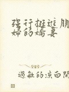 强行挺进朋友孕妇的娇妻