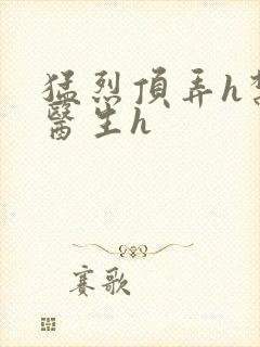 猛烈顶弄h禁欲医生h