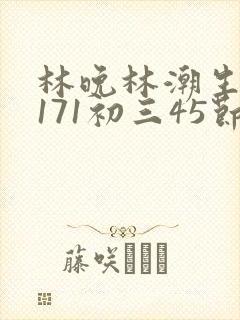 林晚林潮生if171初三45节