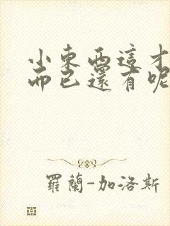小东西这才一根而已还有呢