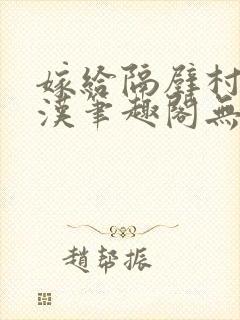 嫁给隔壁村的糙汉笔趣阁无弹窗