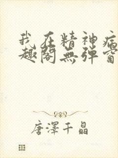 我在精神病院笔趣阁无弹窗
