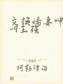 交换娇妻呻吟1-9王强