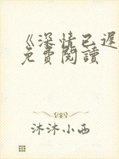 《深情已迟暮》免费阅读