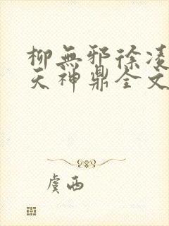 柳无邪徐凌雪吞天神鼎全文免费阅读