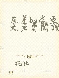 反差by咸鱼全文免费阅读笔趣阁