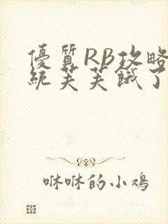 优质RB攻略系统芙芙饿了