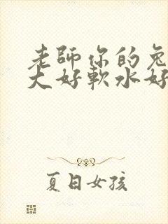 老师你的兔子好大好软水好多