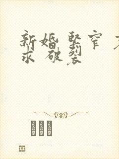 新婚 紧窄 哀求 破裂