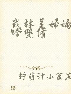 武林美妇娇呻浪吟双修