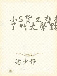 小S货又想挨C了叫大声点小