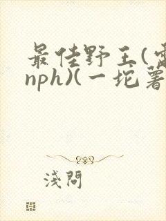 最佳野王(电竞nph)(一坨薯饼)封面