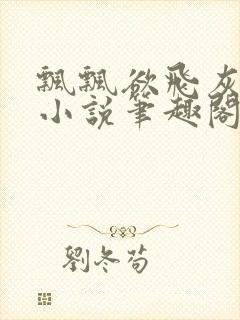 飘飘欲飞灰太狼小说笔趣阁无弹窗