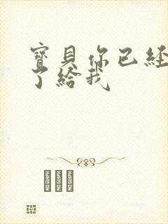 宝贝你已经长大了给我