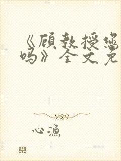 《顾教授您睡了吗》全文免费阅读封面