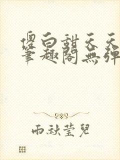 傻白甜天天挨 笔趣阁无弹窗