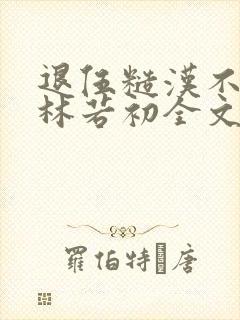 退伍糙汉不经撩林若初全文