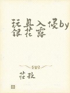 玩具入侵by金银花露