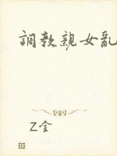 调教亲女乱h文