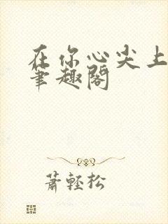在你心尖上起舞笔趣阁