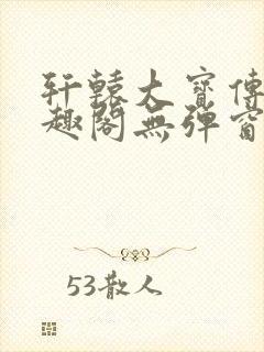 轩辕大宝传奇笔趣阁无弹窗
