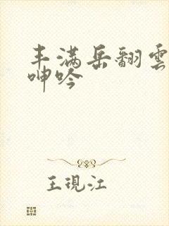 丰满岳翻云覆雨呻吟