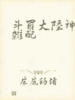 斗罗大陆神界大杂配