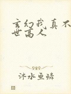 玄幻我真不是盖世高人