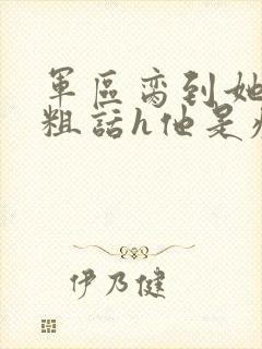 军区脔到她哭h粗话h他是疯批