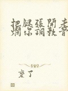 把腿张开老子臊烂你调教骨科男男