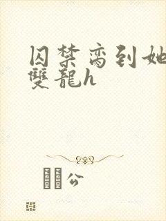 囚禁脔到她哭h双龙h封面
