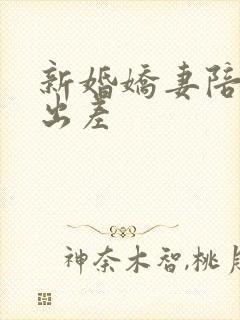 新婚娇妻陪局长出差