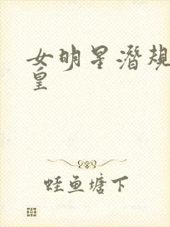 女明星潜规则之皇