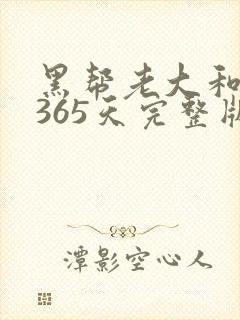 黑帮老大和我的365天完整版免费中文小说
