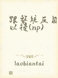 跟系统反目成仇以后(np)