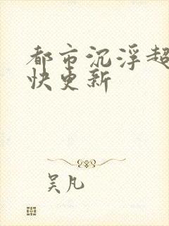 都市沉浮超前超快更新