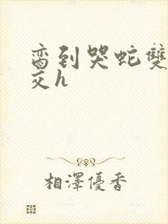 脔到哭蛇双根宫交h封面