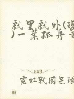戏里戏外(现场)一叶孤舟笔趣阁全文