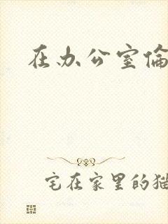 在办公室伦流澡