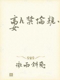 高h禁伦亲小幺女