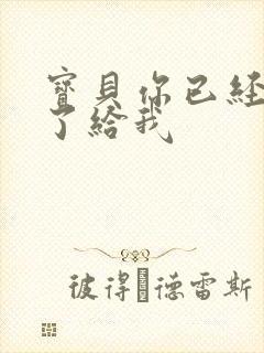 宝贝你已经长大了给我