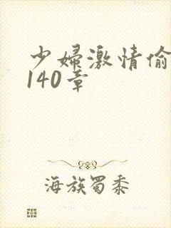 少妇激情偷公乱140章