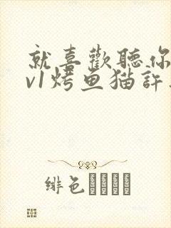 就喜欢听你叫1v1烤鱼猫许薇