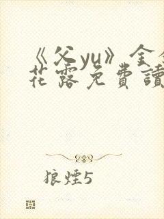 《父yu》金银花露免费读书