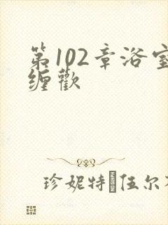第102章浴室缠欢