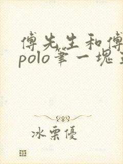 傅先生和傅太太polo笔一块五花肉