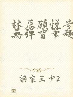 林辰顾悦兮正版无弹窗笔趣阁