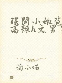 强开小嫩苞h文高辣h文男男