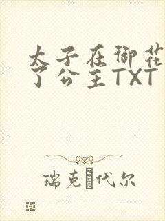太子在御花园要了公主TXT