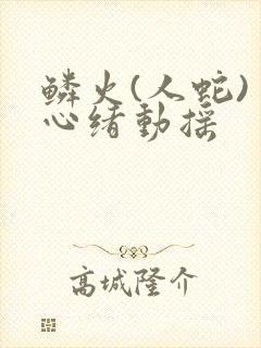 鳞火(人蛇) 心绪动摇